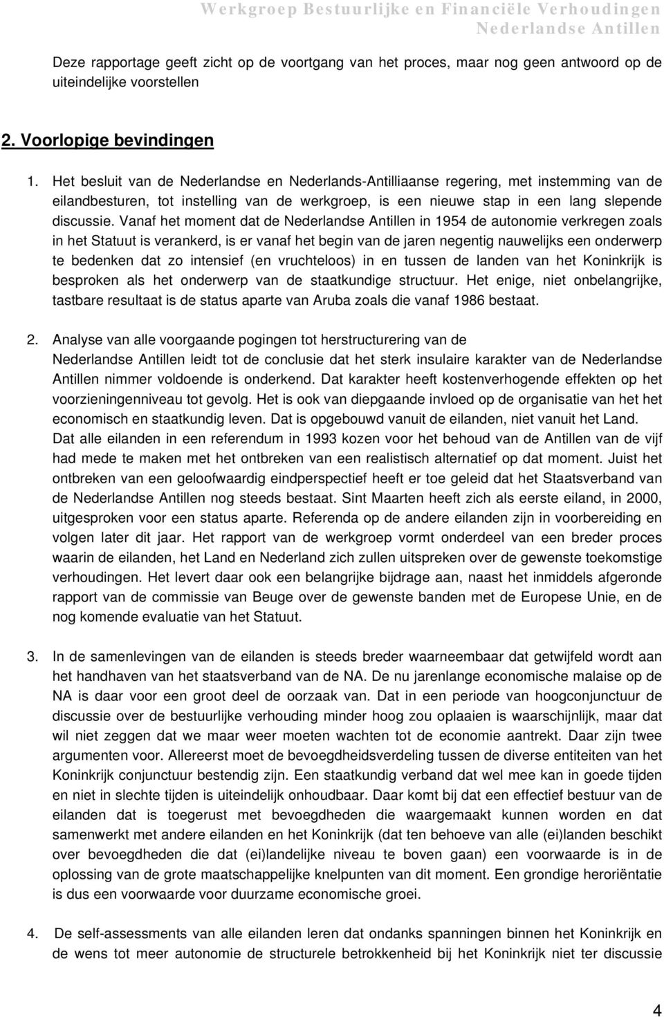 Vanaf het moment dat de in 1954 de autonomie verkregen zoals in het Statuut is verankerd, is er vanaf het begin van de jaren negentig nauwelijks een onderwerp te bedenken dat zo intensief (en