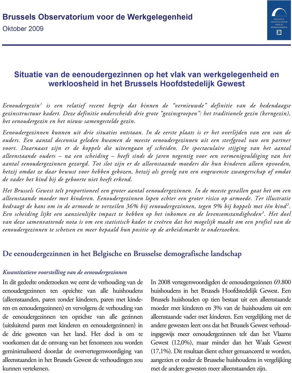 Deze definitie onderscheidt drie grote gezinsgroepen : het traditionele gezin (kerngezin), het eenoudergezin en het nieuw samengestelde gezin. Eenoudergezinnen kunnen uit drie situaties ontstaan.