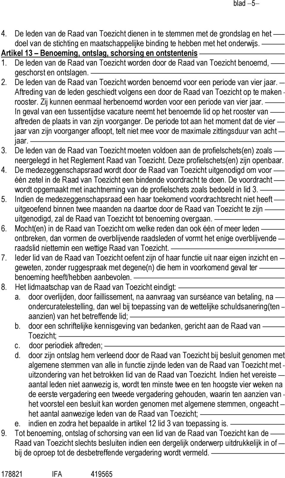 De leden van de Raad van Toezicht worden benoemd voor een periode van vier jaar. Aftreding van de leden geschiedt volgens een door de Raad van Toezicht op te maken rooster.