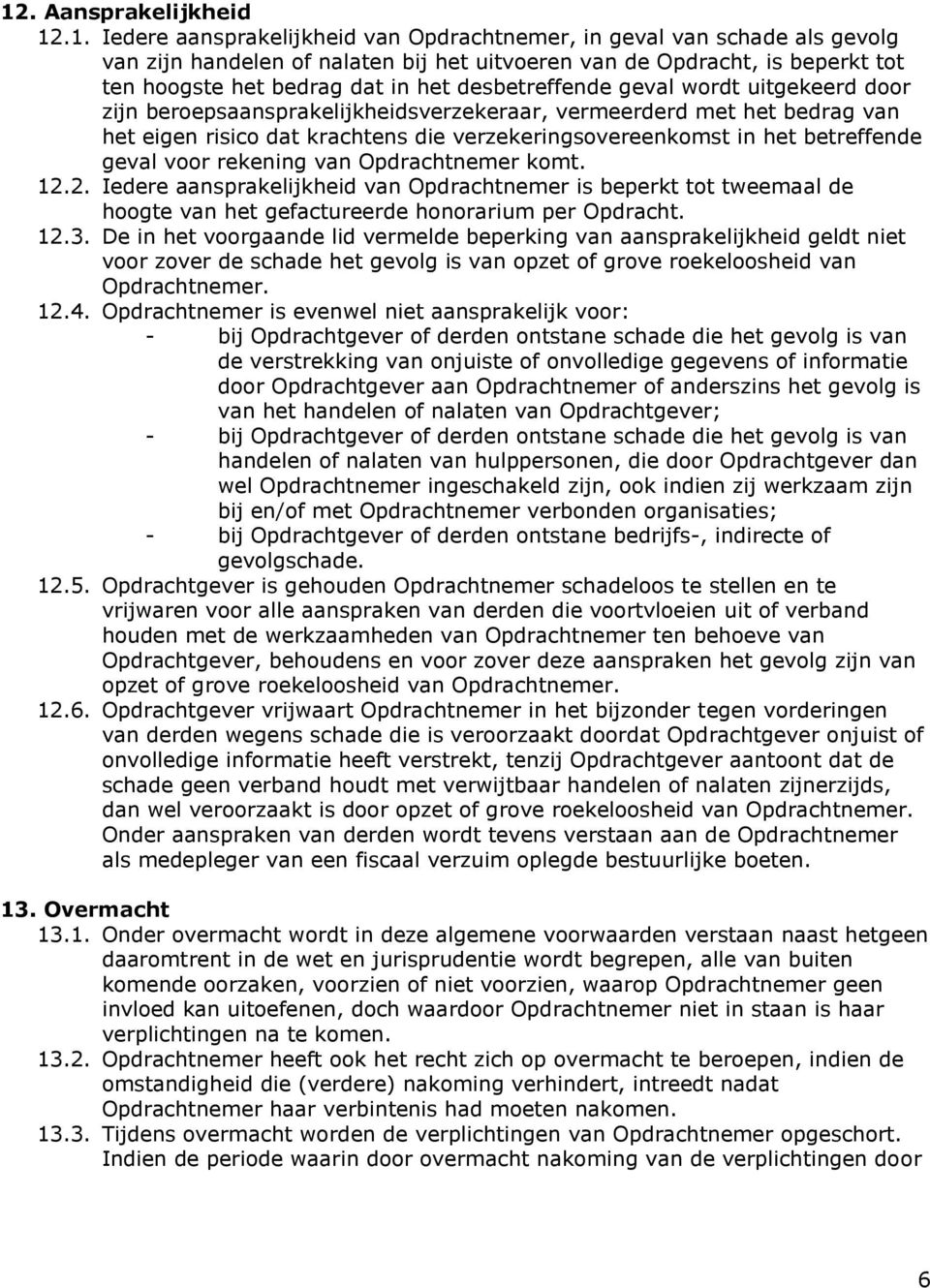 het betreffende geval voor rekening van Opdrachtnemer komt. 12.2. Iedere aansprakelijkheid van Opdrachtnemer is beperkt tot tweemaal de hoogte van het gefactureerde honorarium per Opdracht. 12.3.