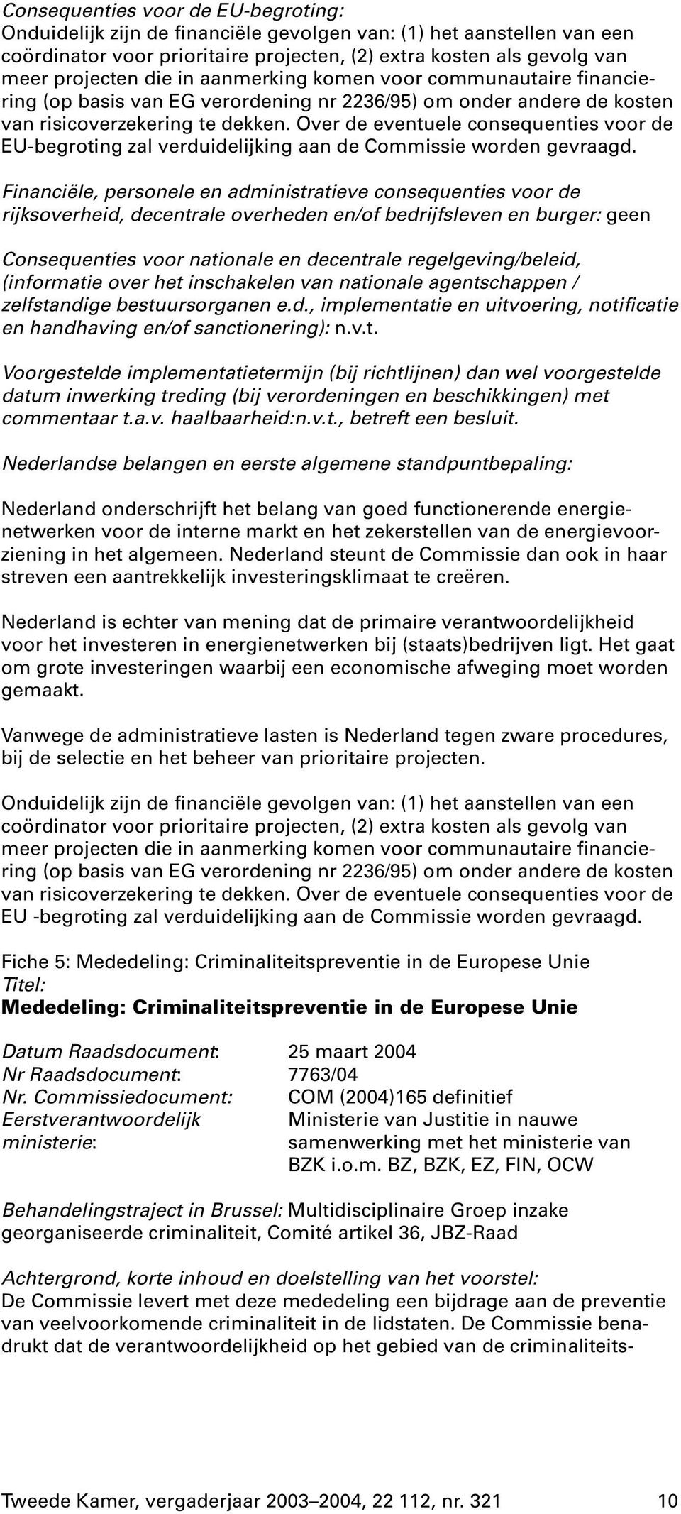 Over de eventuele consequenties voor de EU-begroting zal verduidelijking aan de Commissie worden gevraagd.