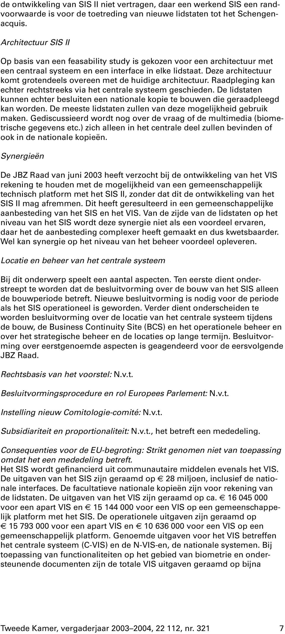 Deze architectuur komt grotendeels overeen met de huidige architectuur. Raadpleging kan echter rechtstreeks via het centrale systeem geschieden.