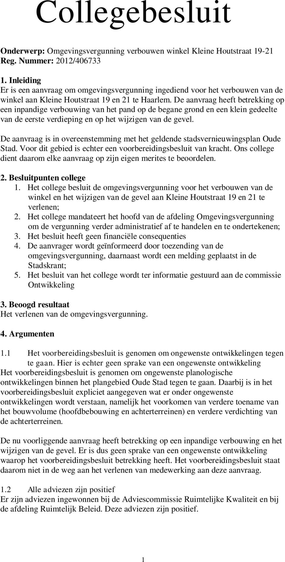 De aanvraag heeft betrekking op een inpandige verbouwing van het pand op de begane grond en een klein gedeelte van de eerste verdieping en op het wijzigen van de gevel.