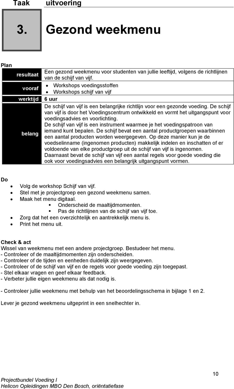 De schijf van vijf is door het Voedingscentrum ontwikkeld en vormt het uitgangspunt voor voedingsadvies en voorlichting.