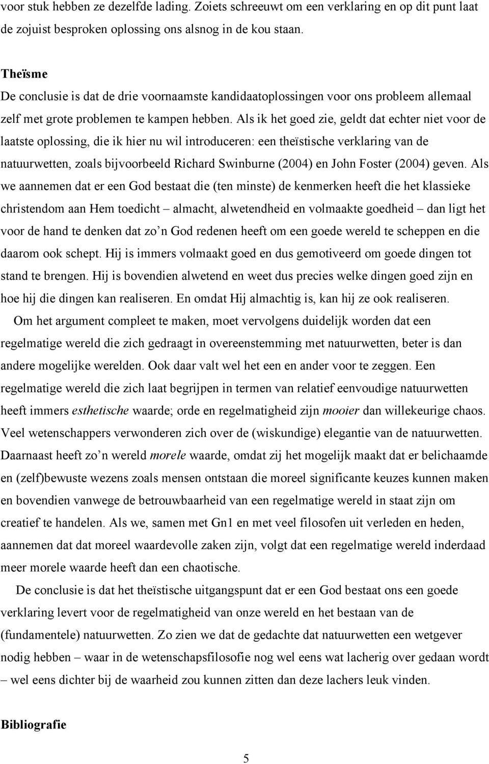 Als ik het goed zie, geldt dat echter niet voor de laatste oplossing, die ik hier nu wil introduceren: een theïstische verklaring van de natuurwetten, zoals bijvoorbeeld Richard Swinburne (2004) en