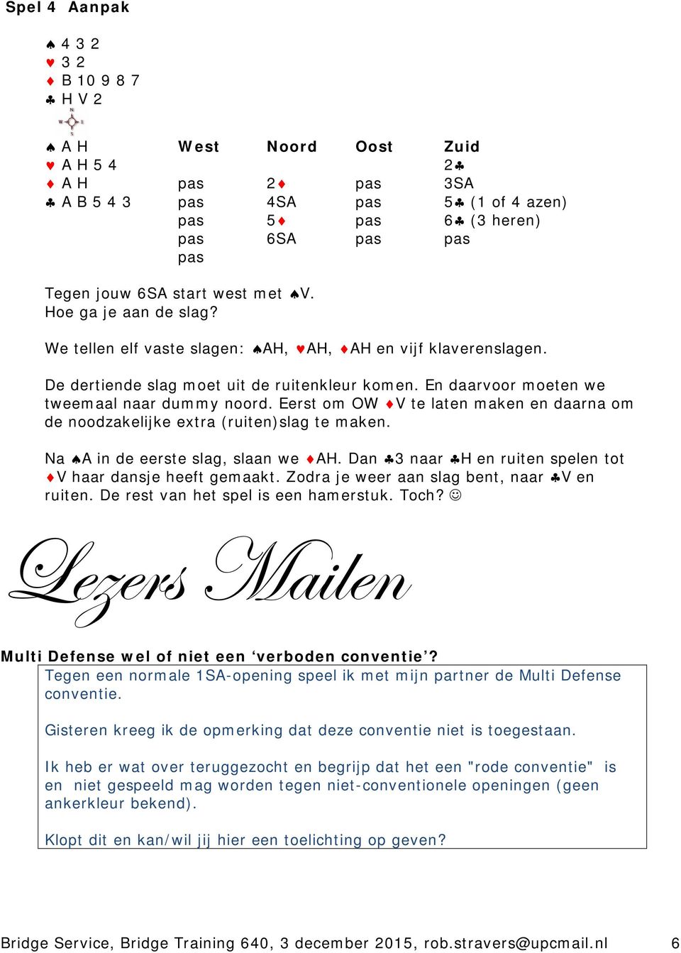 Eerst om OW V te laten maken en daarna om de noodzakelijke extra (ruiten)slag te maken. Na A in de eerste slag, slaan we AH. Dan 3 naar H en ruiten spelen tot V haar dansje heeft gemaakt.