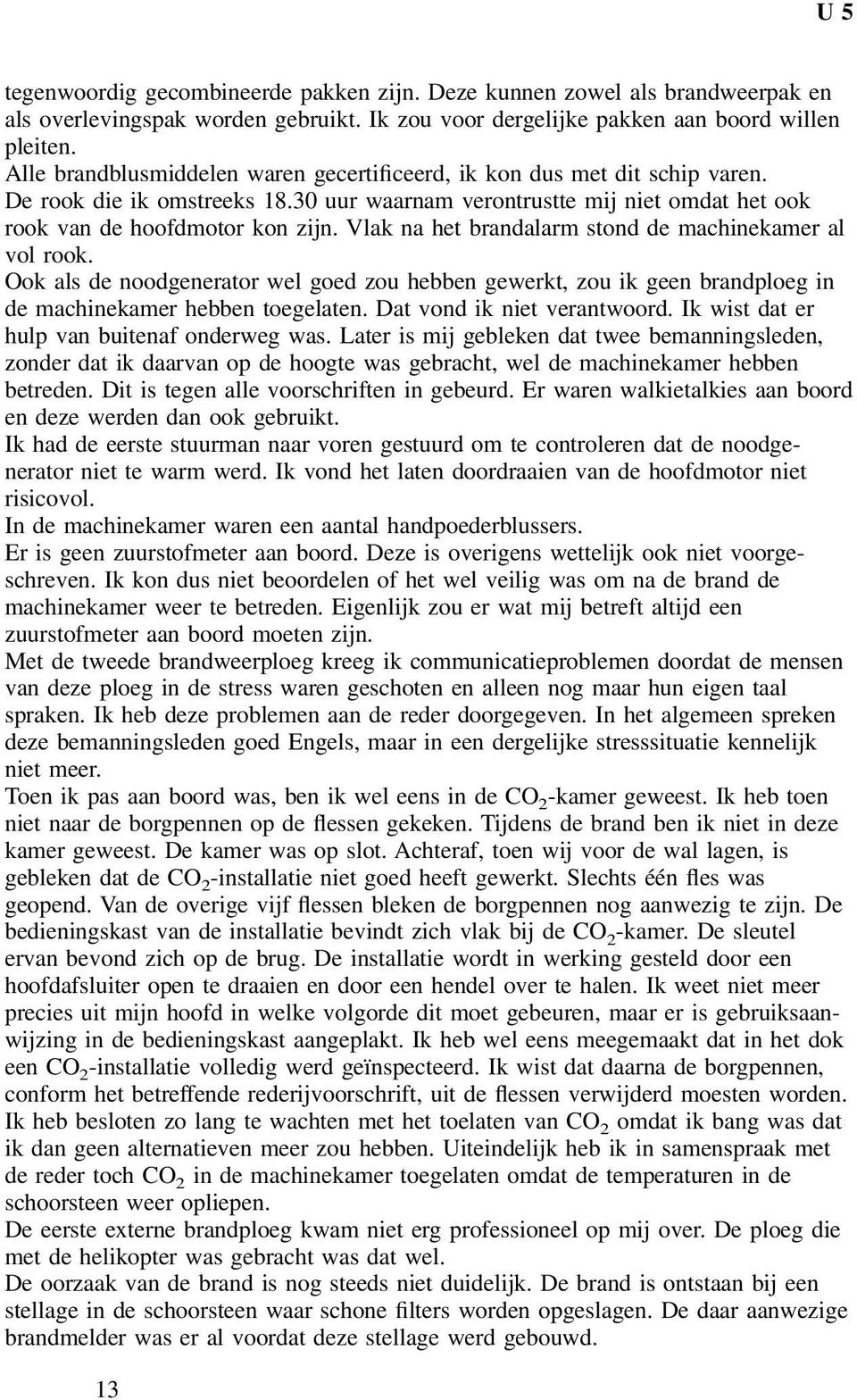 Vlak na het brandalarm stond de machinekamer al vol rook. Ook als de noodgenerator wel goed zou hebben gewerkt, zou ik geen brandploeg in de machinekamer hebben toegelaten.