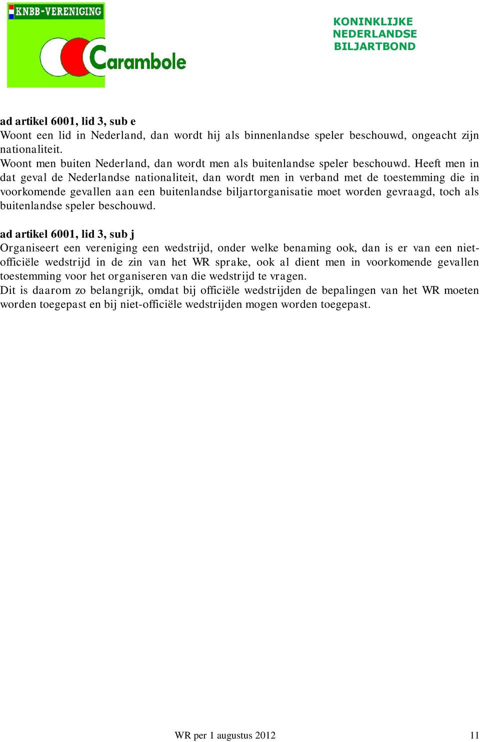 Heeft men in dat geval de Nederlandse nationaliteit, dan wordt men in verband met de toestemming die in voorkomende gevallen aan een buitenlandse biljartorganisatie moet worden gevraagd, toch als