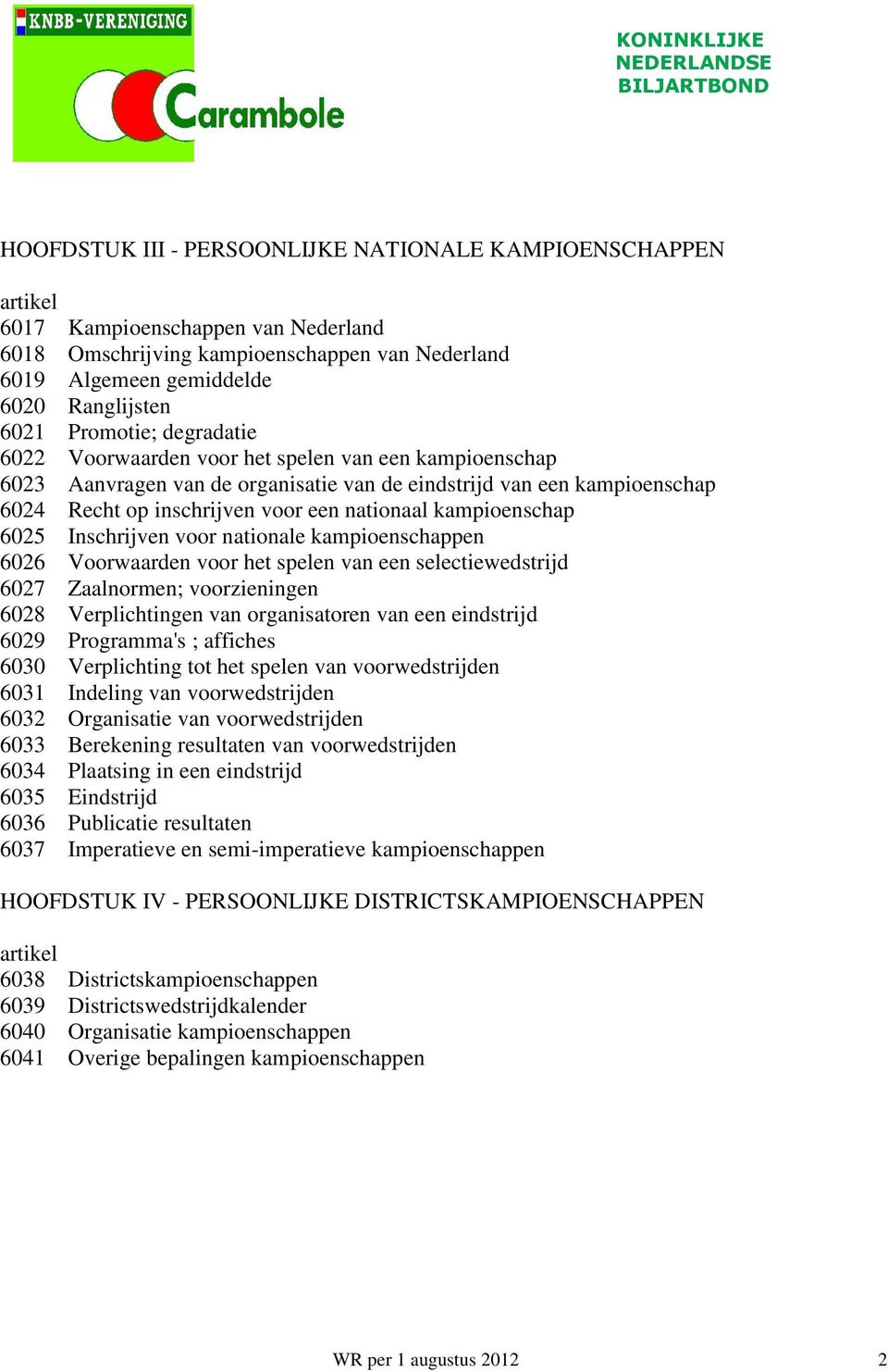 kampioenschap 6025 Inschrijven voor nationale kampioenschappen 6026 Voorwaarden voor het spelen van een selectiewedstrijd 6027 Zaalnormen; voorzieningen 6028 Verplichtingen van organisatoren van een