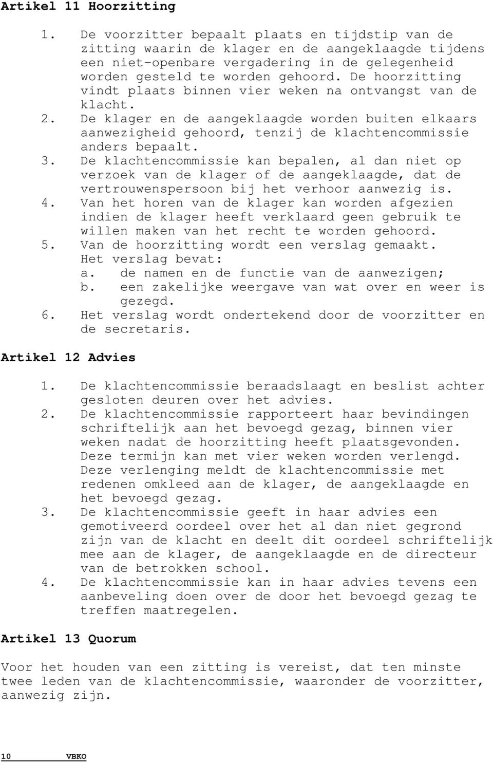 De hoorzitting vindt plaats binnen vier weken na ontvangst van de klacht. 2. De klager en de aangeklaagde worden buiten elkaars aanwezigheid gehoord, tenzij de klachtencommissie anders bepaalt. 3.