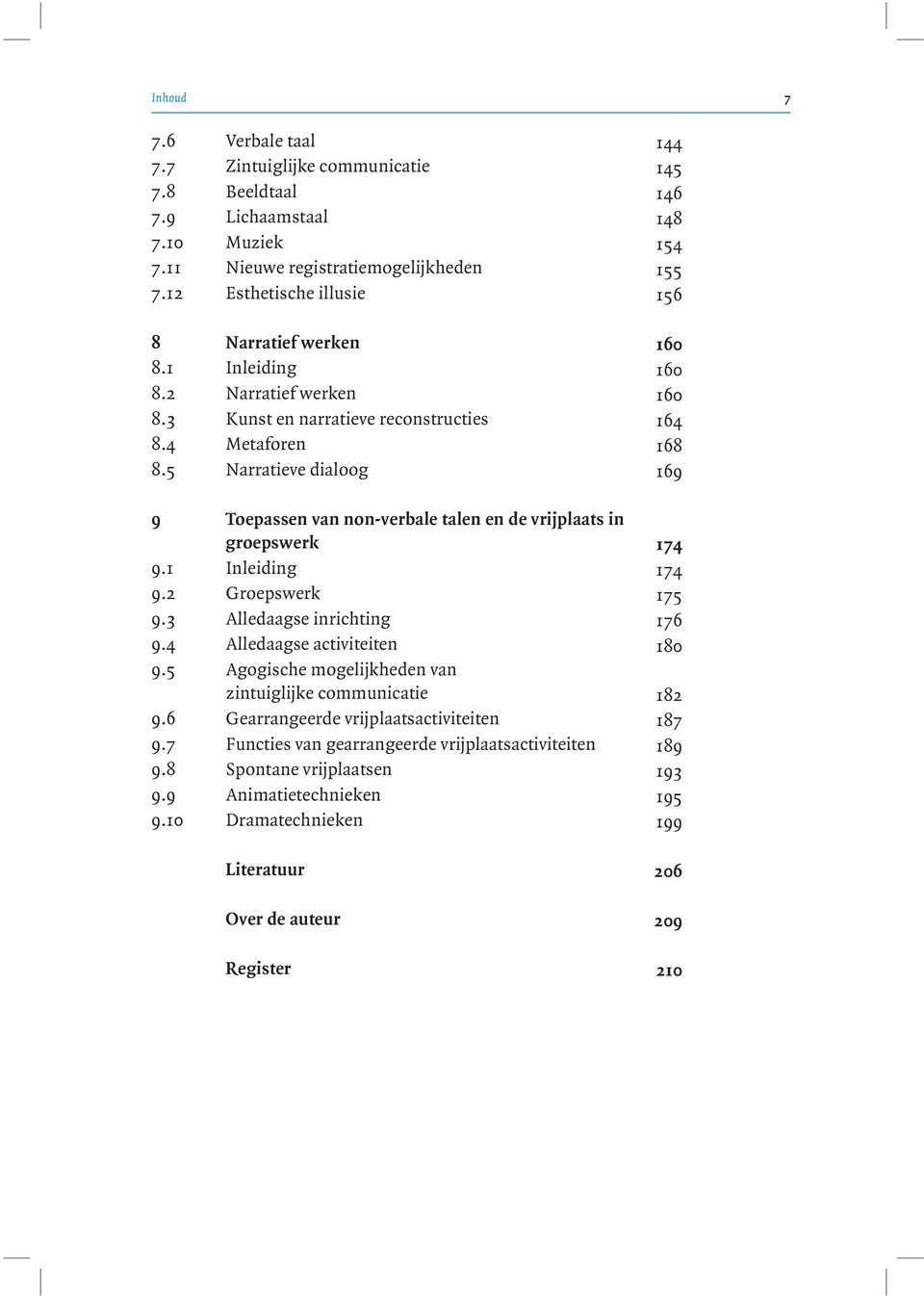 5 Narratieve dialoog 169 9 Toepassen van non-verbale talen en de vrijplaats in groepswerk 174 9.1 Inleiding 174 9.2 Groepswerk 175 9.3 Alledaagse inrichting 176 9.4 Alledaagse activiteiten 180 9.