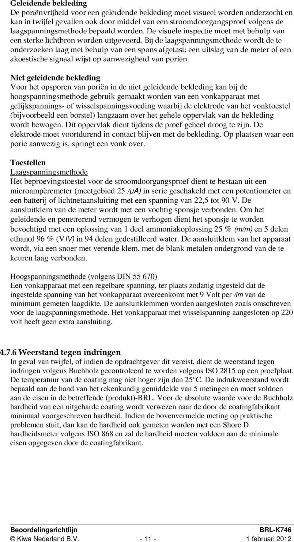 Bij de laagspanningsmethode wordt de te onderzoeken laag met behulp van een spons afgetast; een uitslag van de meter of een akoestische signaal wijst op aanwezigheid van poriën.