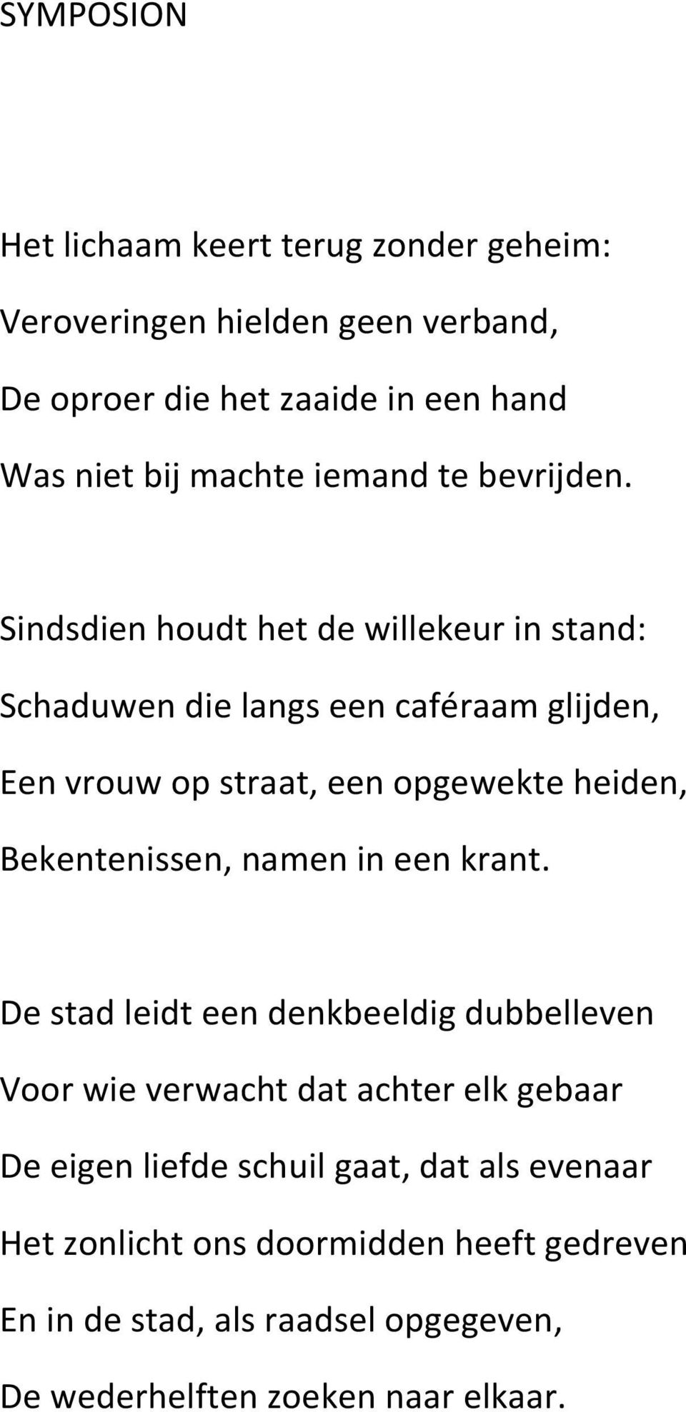 Sindsdien houdt het de willekeur in stand: Schaduwen die langs een caféraam glijden, Een vrouw op straat, een opgewekte heiden,