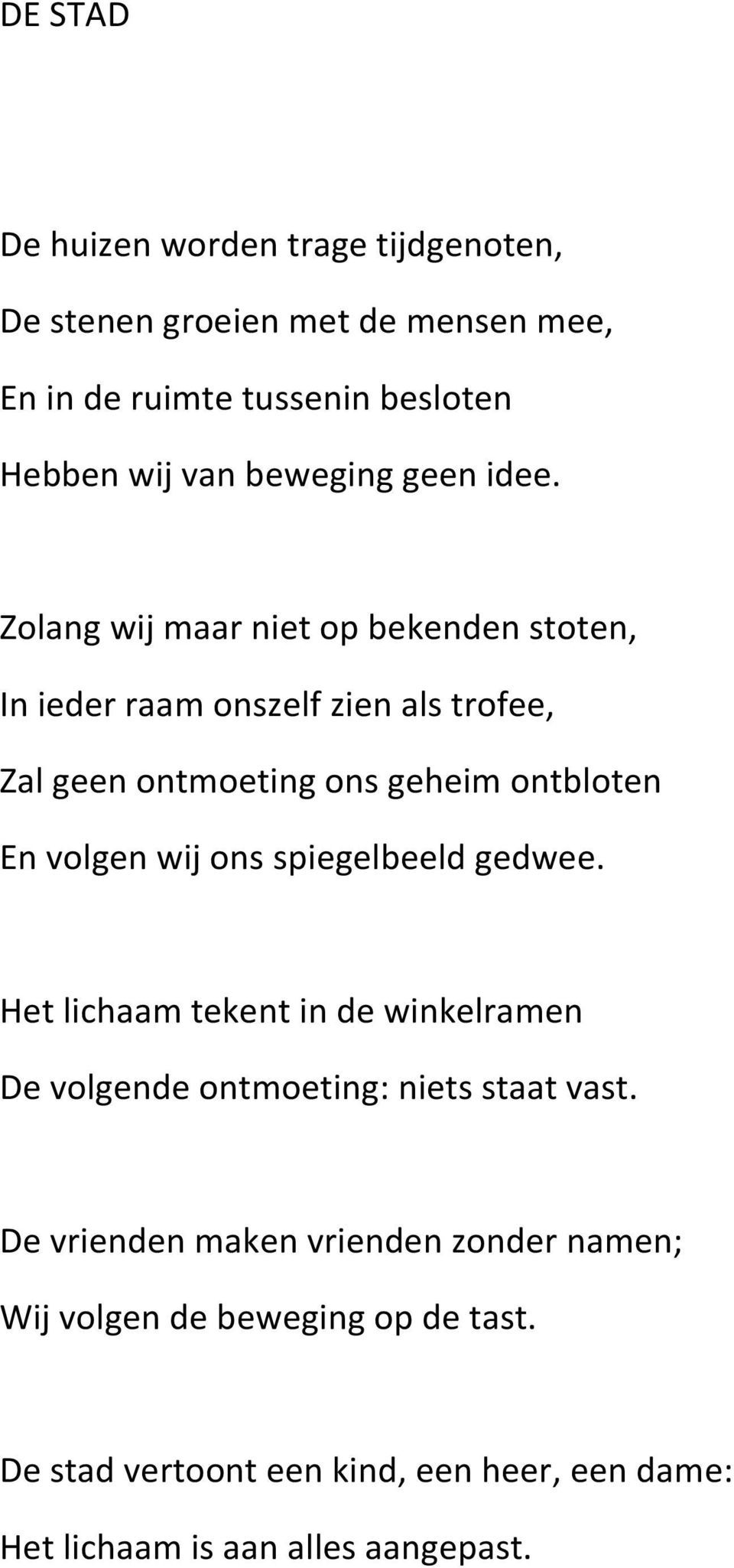 Zolang wij maar niet op bekenden stoten, In ieder raam onszelf zien als trofee, Zal geen ontmoeting ons geheim ontbloten En volgen wij