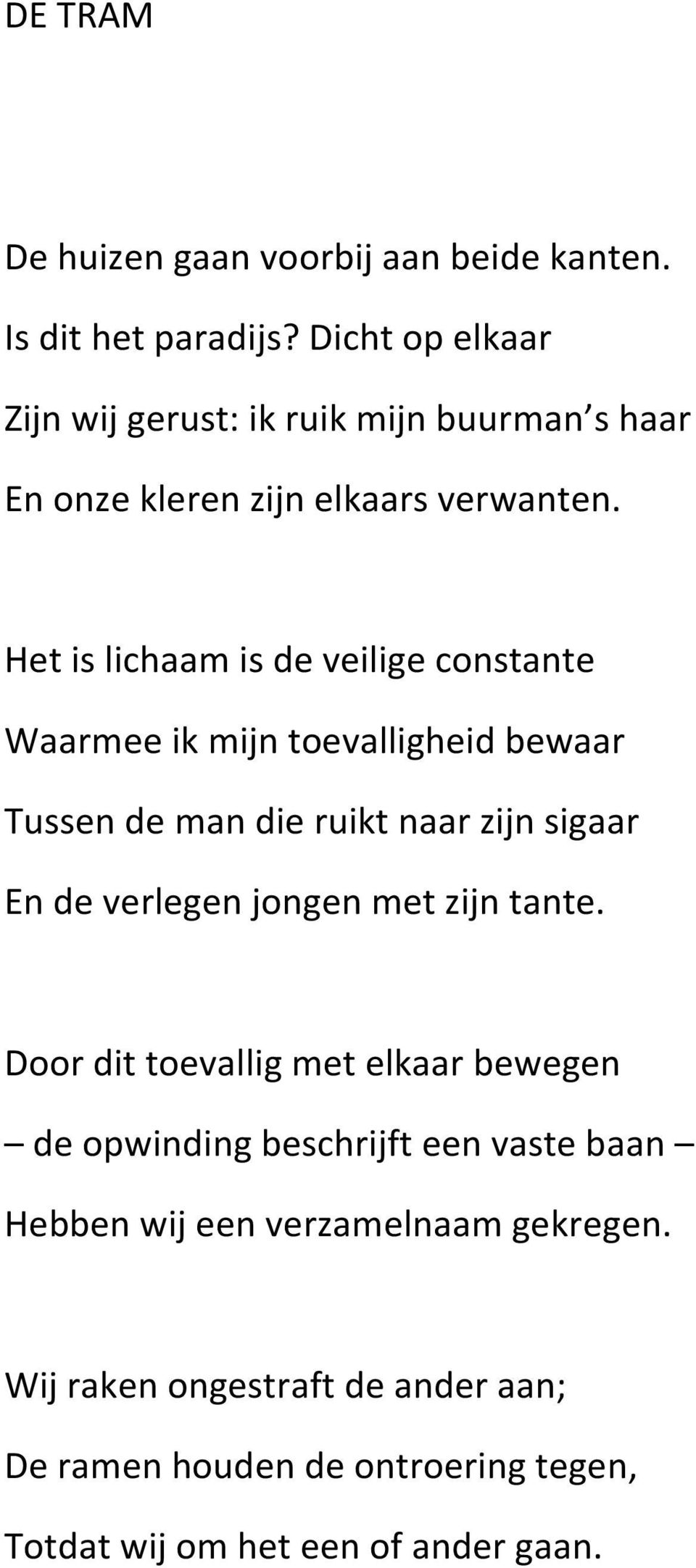 Het is lichaam is de veilige constante Waarmee ik mijn toevalligheid bewaar Tussen de man die ruikt naar zijn sigaar En de verlegen