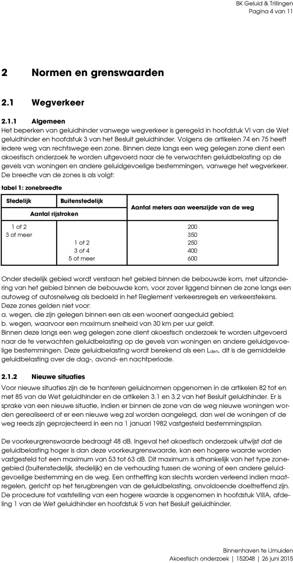 Binnen deze langs een weg gelegen zone dient een akoestisch onderzoek te worden uitgevoerd naar de te verwachten geluidbelasting op de gevels van woningen en andere geluidgevoelige bestemmingen,