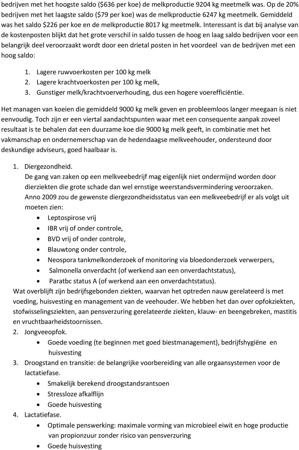 Interessant is dat bij analyse van de kostenposten blijkt dat het grote verschil in saldo tussen de hoog en laag saldo bedrijven voor een belangrijk deel veroorzaakt wordt door een drietal posten in