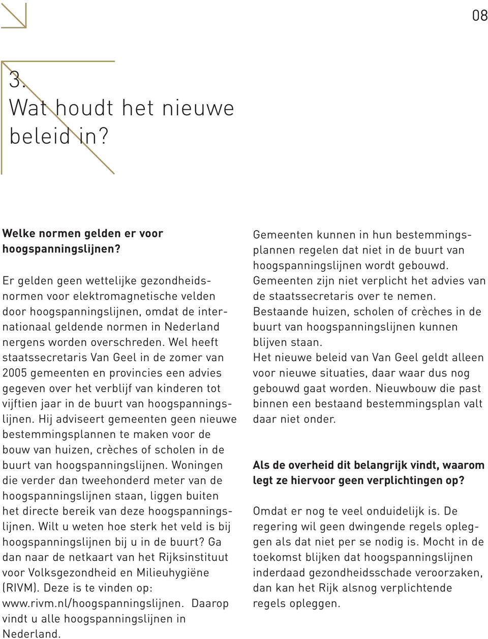 Wel heeft staatssecretaris Van Geel in de zomer van 2005 gemeenten en provincies een advies gegeven over het verblijf van kinderen tot vijftien jaar in de buurt van hoogspanningslijnen.