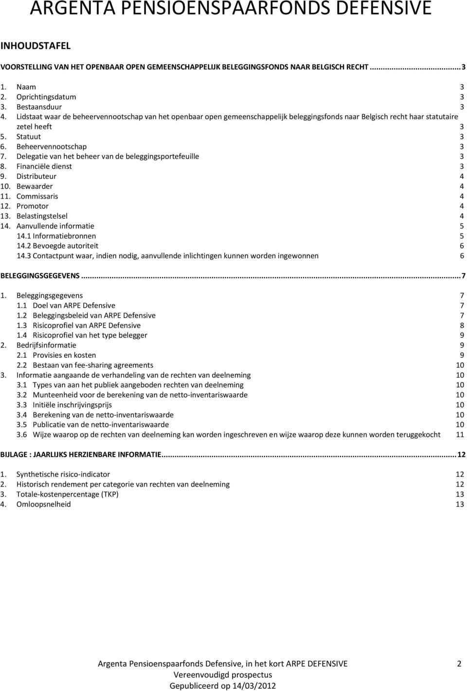 Delegatie van het beheer van de beleggingsportefeuille 3 8. Financiële dienst 3 9. Distributeur 4 10. Bewaarder 4 11. Commissaris 4 12. Promotor 4 13. Belastingstelsel 4 14.