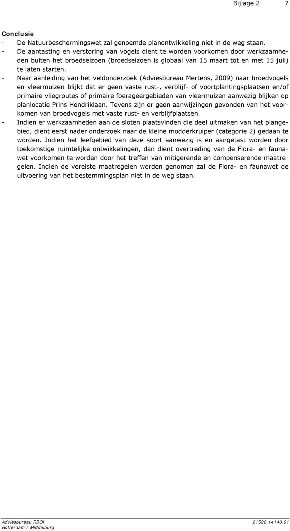 - Naar aanleiding van het veldonderzoek (Adviesbureau Mertens, 2009) naar broedvogels en vleermuizen blijkt dat er geen vaste rust-, verblijf- of voortplantingsplaatsen en/of primaire vliegroutes of