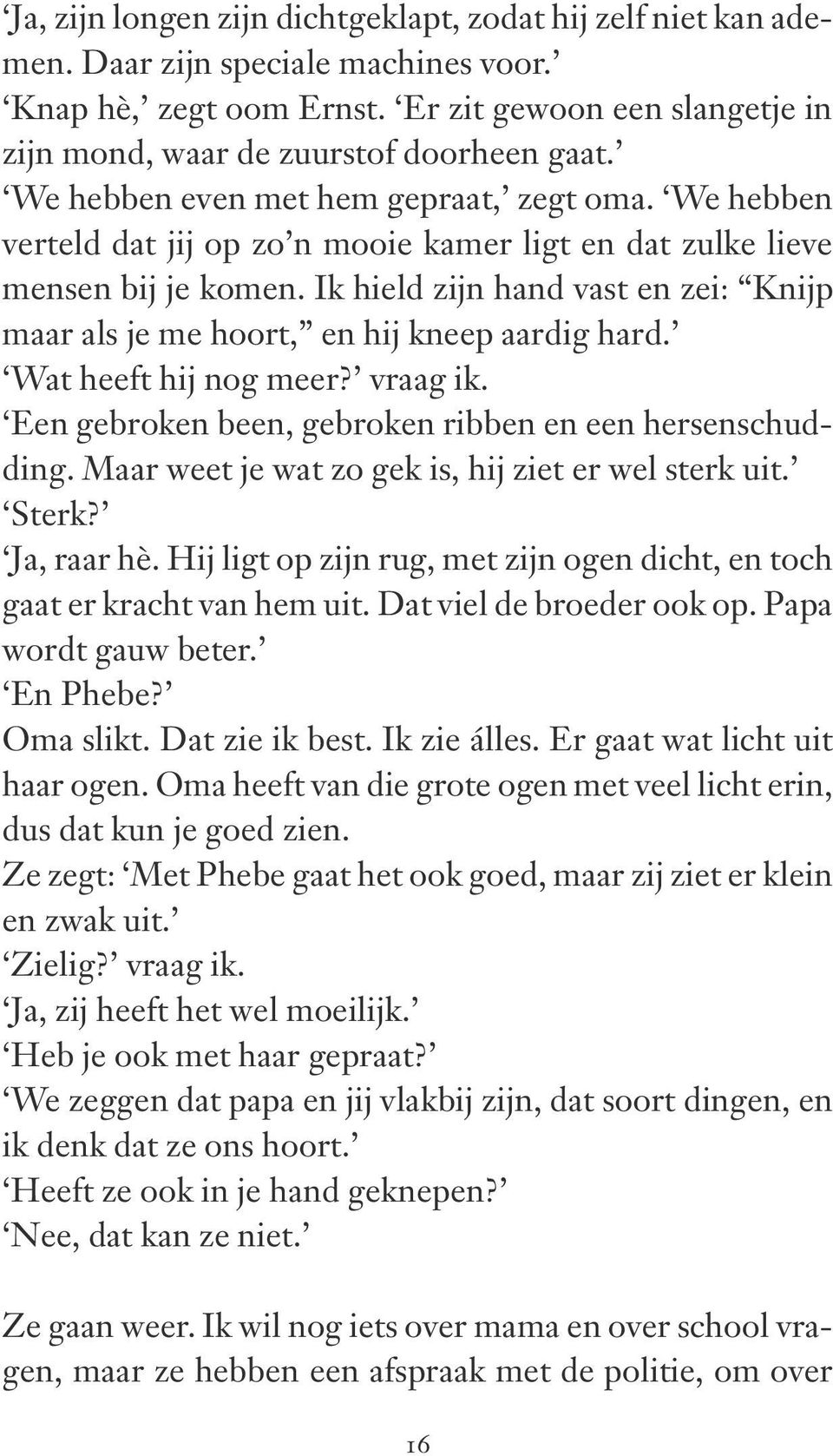 Ik hield zijn hand vast en zei: Knijp maar als je me hoort, en hij kneep aardig hard. Wat heeft hij nog meer? vraag ik. Een gebroken been, gebroken ribben en een hersenschudding.