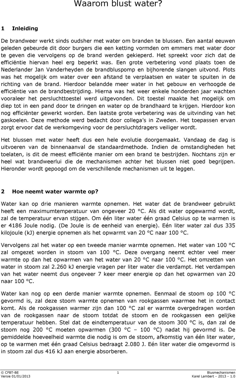 Het spreekt voor zich dat de efficiëntie hiervan heel erg beperkt was. Een grote verbetering vond plaats toen de Nederlander Jan Vanderheyden de brandbluspomp en bijhorende slangen uitvond.