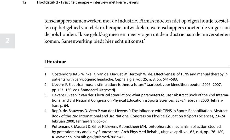 Ik zie gelukkig meer en meer vragen uit de industrie naar de universiteiten komen. Samenwerking biedt hier echt uitkomst. Literatuur 1. Oostendorp RAB. Winkel K. van de. Duquet W. Hertogh W. de. Effectiveness of TENS and manual therapy in patients with cervicogenic headache.