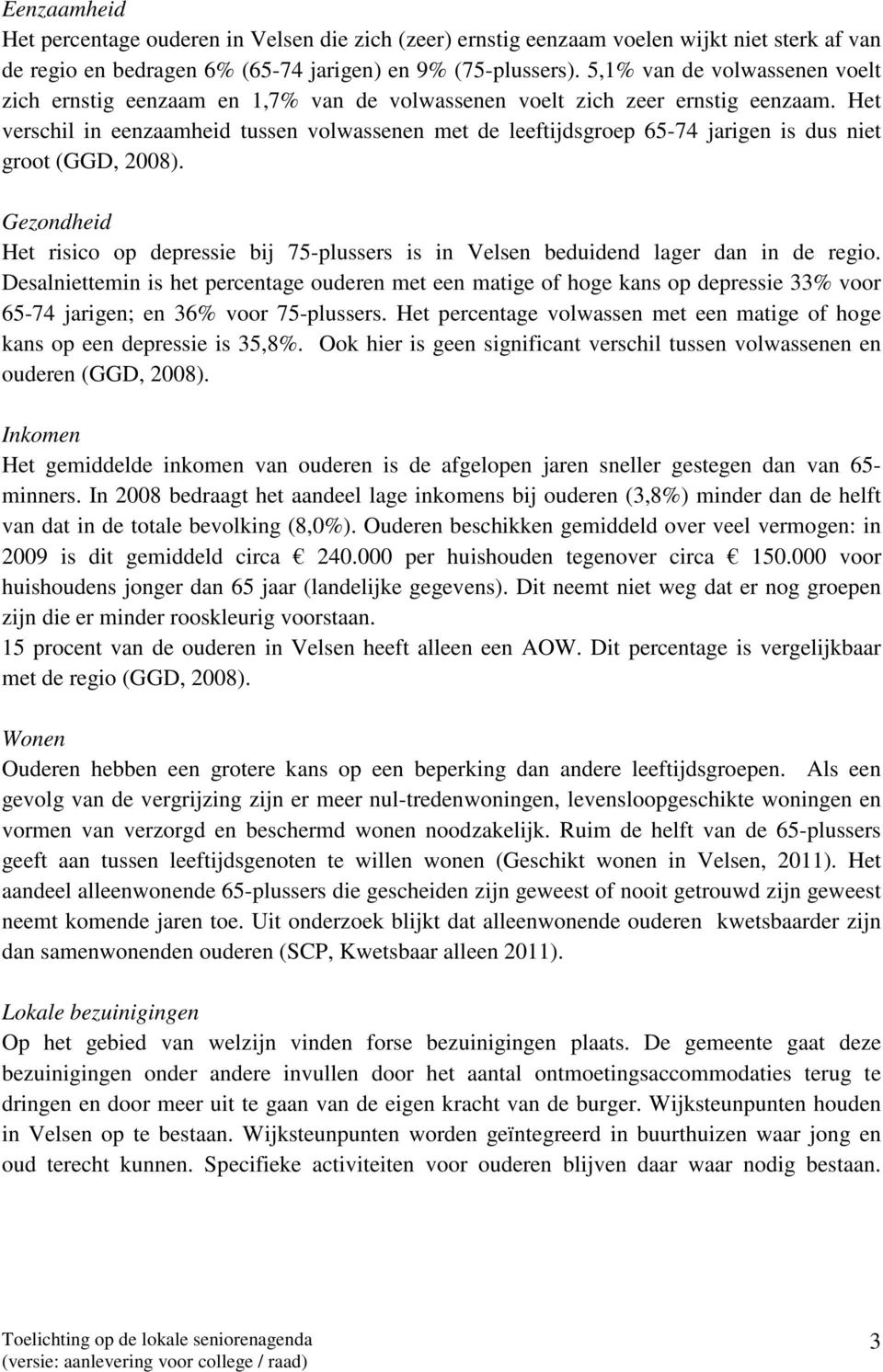 Het verschil in eenzaamheid tussen volwassenen met de leeftijdsgroep 65-74 jarigen is dus niet groot (GGD, 2008).