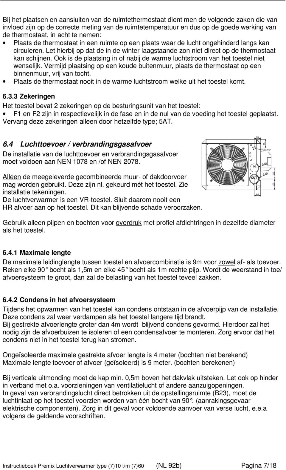 Let hierbij op dat de in de winter laagstaande zon niet direct op de thermostaat kan schijnen. Ook is de plaatsing in of nabij de warme luchtstroom van het toestel niet wenselijk.