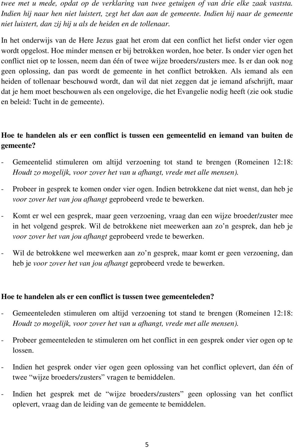 Hoe minder mensen er bij betrokken worden, hoe beter. Is onder vier ogen het conflict niet op te lossen, neem dan één of twee wijze broeders/zusters mee.