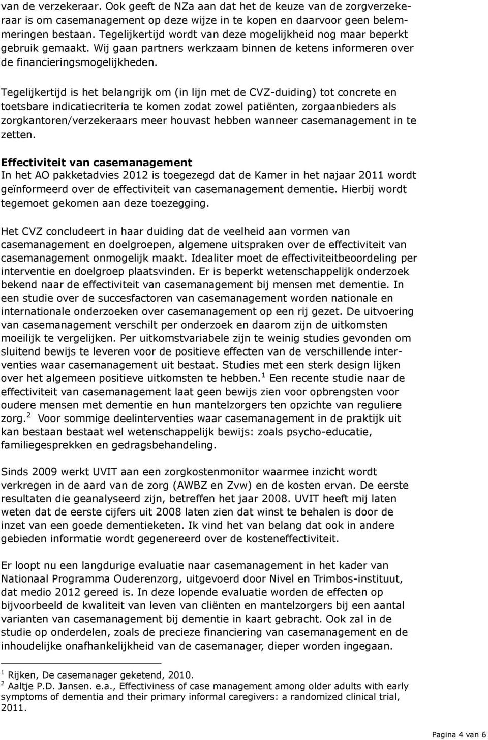 Tegelijkertijd is het belangrijk om (in lijn met de CVZ-duiding) tot concrete en toetsbare indicatiecriteria te komen zodat zowel patiënten, zorgaanbieders als zorgkantoren/verzekeraars meer houvast