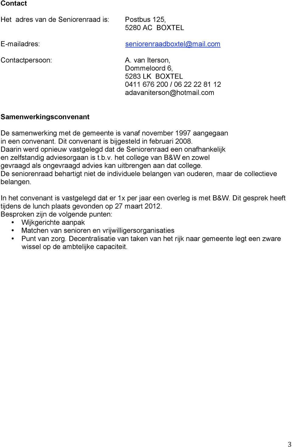 com Samenwerkingsconvenant De samenwerking met de gemeente is vanaf november 1997 aangegaan in een convenant. Dit convenant is bijgesteld in februari 2008.