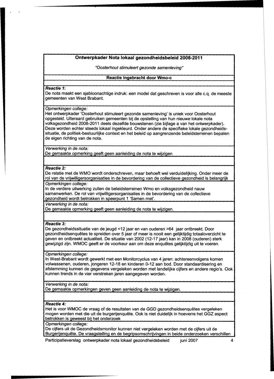 Uiteraard gebruiken gemeenten bij de opstelling van hun nieuwe lokale nota volksgezondheid 2008-2011 deels dezelfde bouwstenen (zie bijlage a van het ontwerpkader).