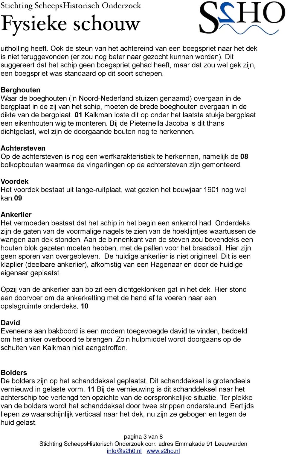 Berghouten Waar de boeghouten (in Noord-Nederland stuizen genaamd) overgaan in de bergplaat in de zij van het schip, moeten de brede boeghouten overgaan in de dikte van de bergplaat.