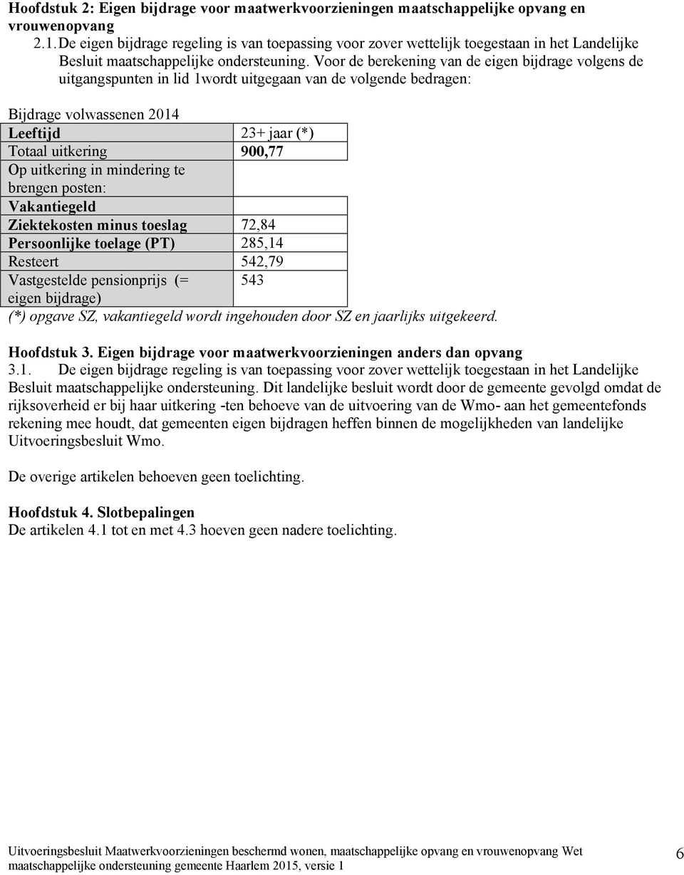 Voor de bereking van de eig bijdrage volgs de uitgangspunt in lid 1wordt uitgegaan van de volgde bedrag: Bijdrage volwass 2014 Leeftijd 23+ jaar (*) Totaal uitkering 900,77 Op uitkering in mindering