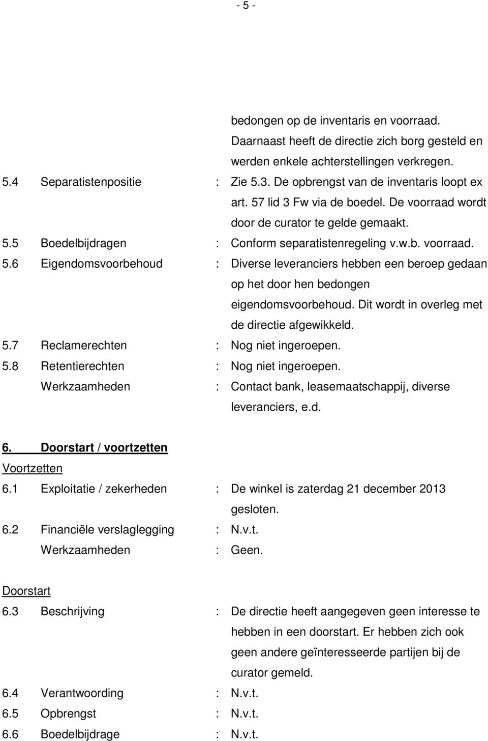 Dit wordt in overleg met de directie afgewikkeld. 5.7 Reclamerechten : Nog niet ingeroepen. 5.8 Retentierechten : Nog niet ingeroepen. : Contact bank, leasemaatschappij, diverse leveranciers, e.d. 6.