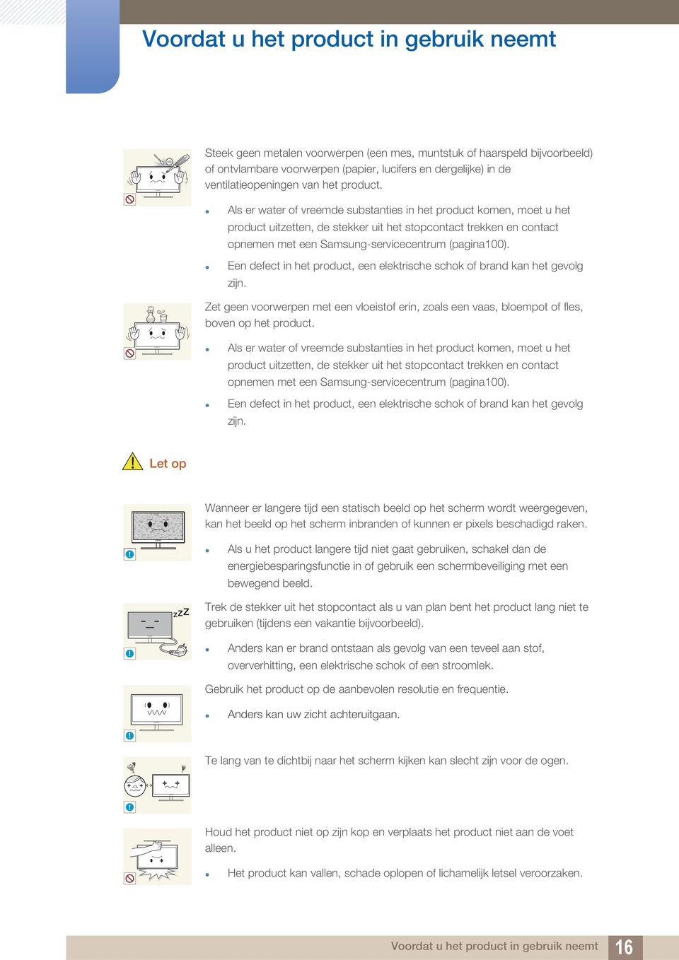 Als er water of vreemde substanties in het product komen, moet u het product uitzetten, de stekker uit het stopcontact trekken en contact opnemen met een Samsung-servicecentrum (pagina100).