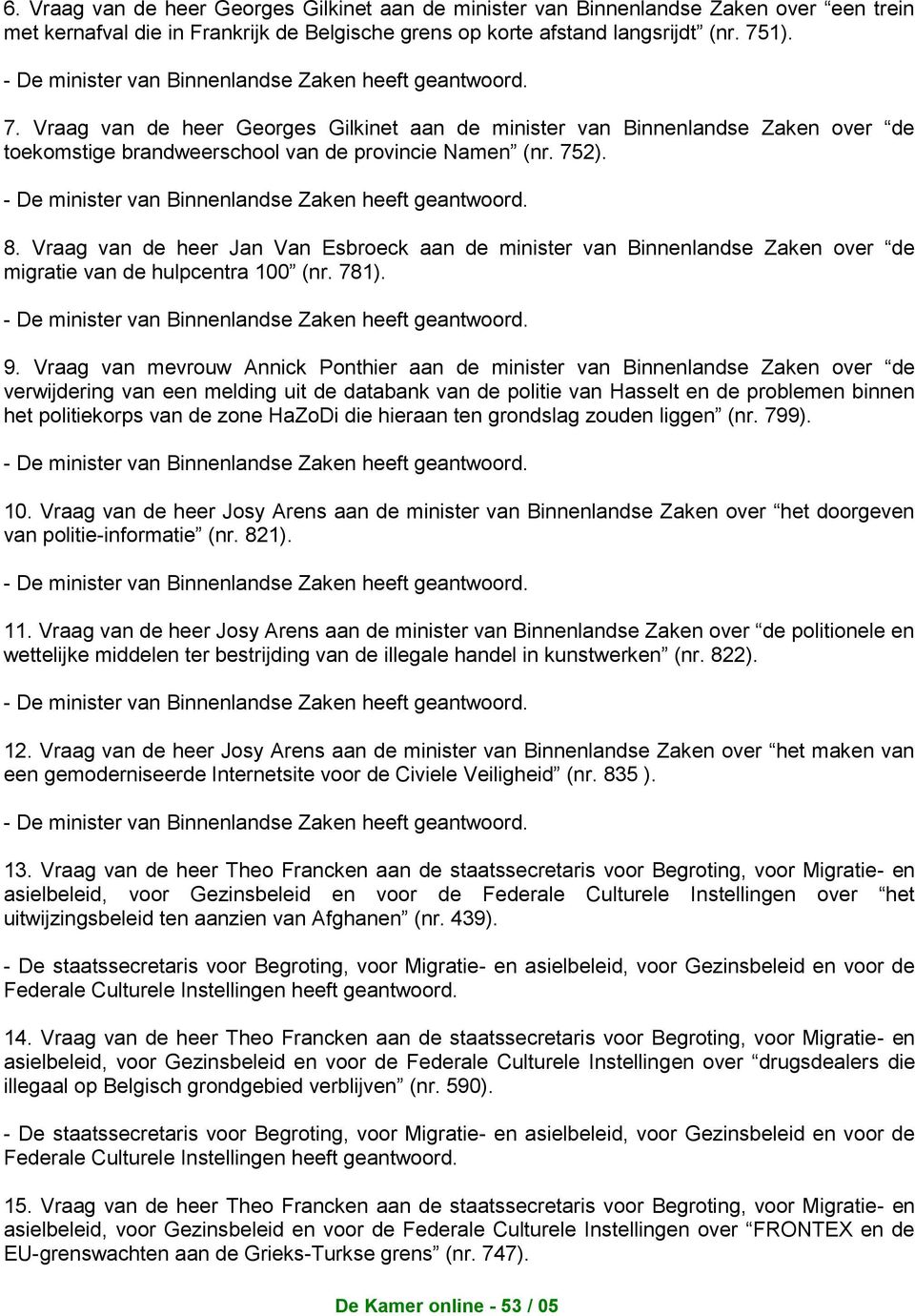 - De minister van Binnenlandse Zaken heeft 8. Vraag van de heer Jan Van Esbroeck aan de minister van Binnenlandse Zaken over de migratie van de hulpcentra 100 (nr. 781).