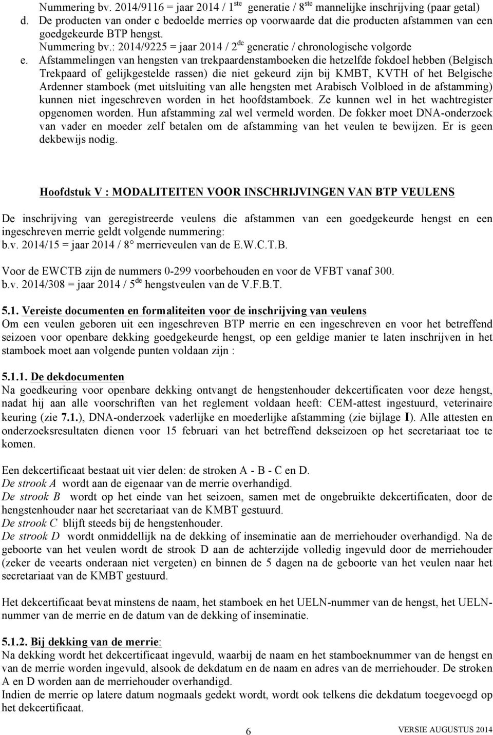 Afstammelingen van hengsten van trekpaardenstamboeken die hetzelfde fokdoel hebben (Belgisch Trekpaard of gelijkgestelde rassen) die niet gekeurd zijn bij KMBT, KVTH of het Belgische Ardenner