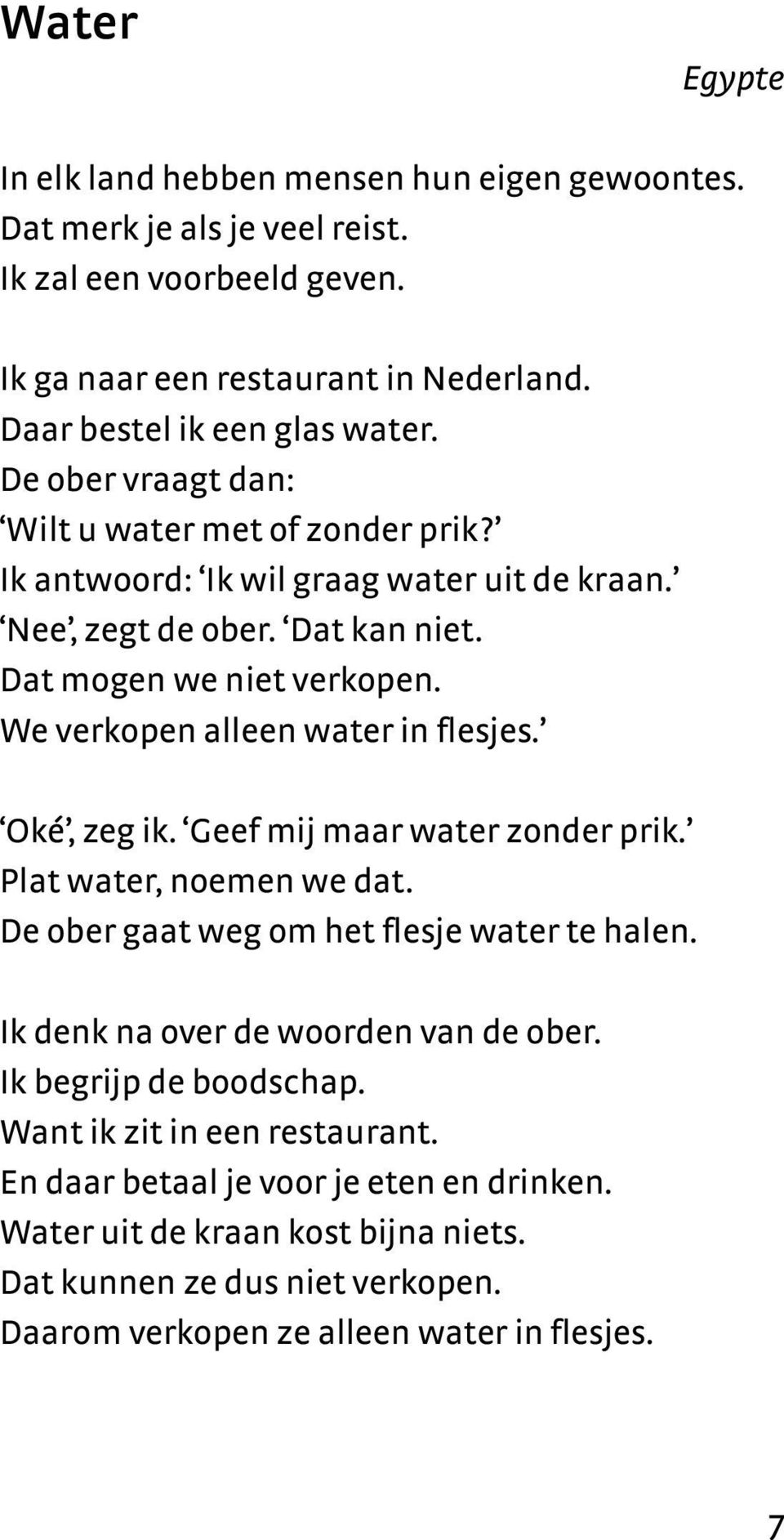 We verkopen alleen water in flesjes. Oké, zeg ik. Geef mij maar water zonder prik. Plat water, noemen we dat. De ober gaat weg om het flesje water te halen.