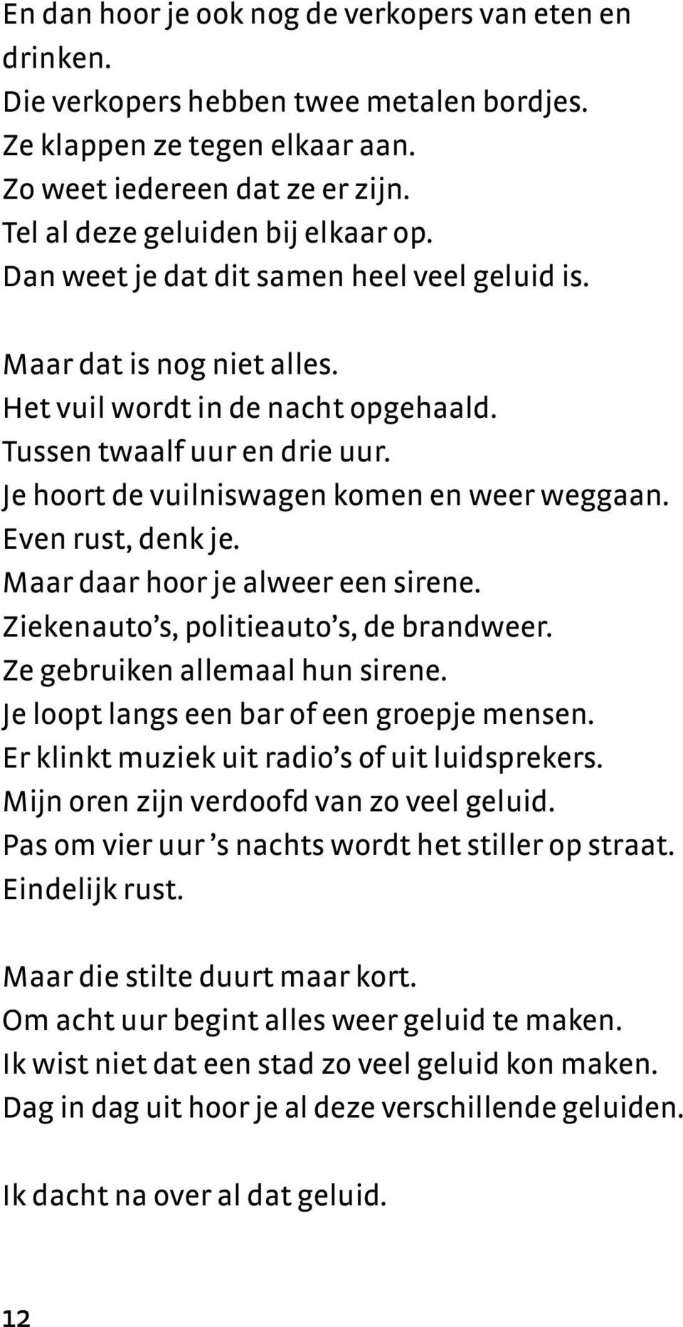 Even rust, denk je. Maar daar hoor je alweer een sirene. Ziekenauto s, politieauto s, de brandweer. Ze gebruiken allemaal hun sirene. Je loopt langs een bar of een groepje mensen.