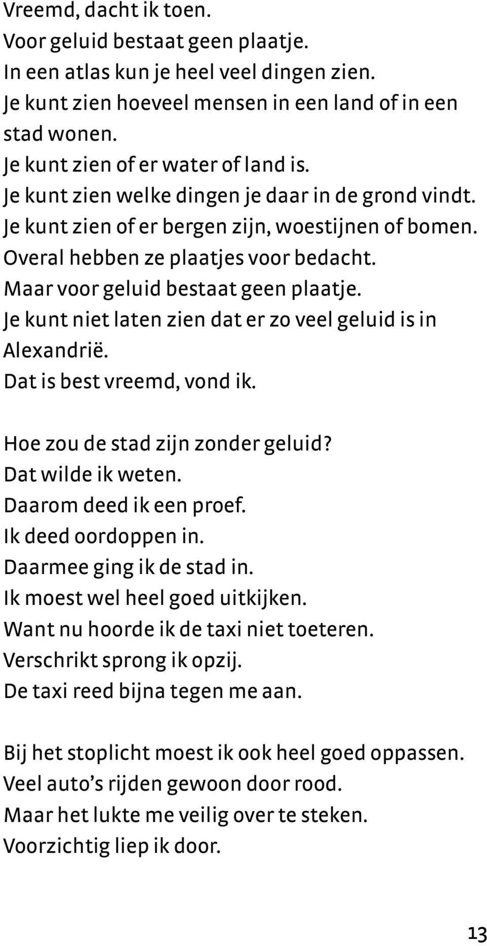 Je kunt niet laten zien dat er zo veel geluid is in Alexandrië. Dat is best vreemd, vond ik. Hoe zou de stad zijn zonder geluid? Dat wilde ik weten. Daarom deed ik een proef. Ik deed oordoppen in.