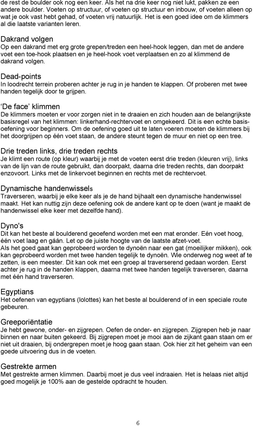 Dakrand volgen Op een dakrand met erg grote grepen/treden een heel-hook leggen, dan met de andere voet een toe-hook plaatsen en je heel-hook voet verplaatsen en zo al klimmend de dakrand volgen.