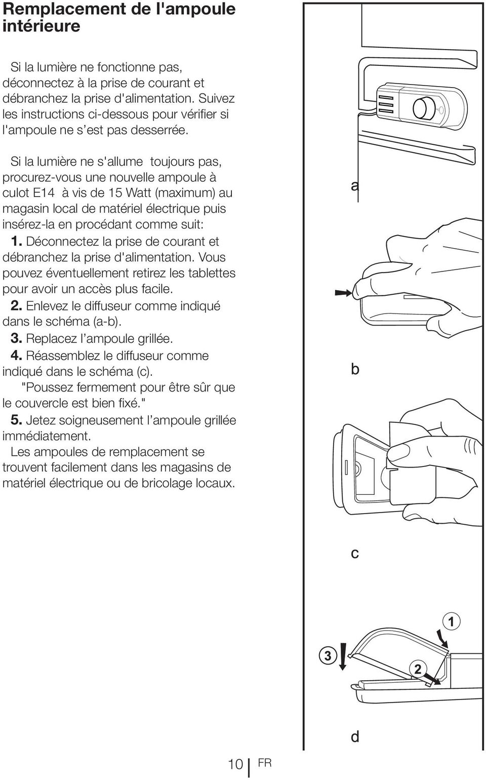 Si la lumière ne s'allume toujours pas, procurez-vous une nouvelle ampoule à culot E14 à vis de 15 Watt (maximum) au magasin local de matériel électrique puis insérez-la en procédant comme suit: 1.