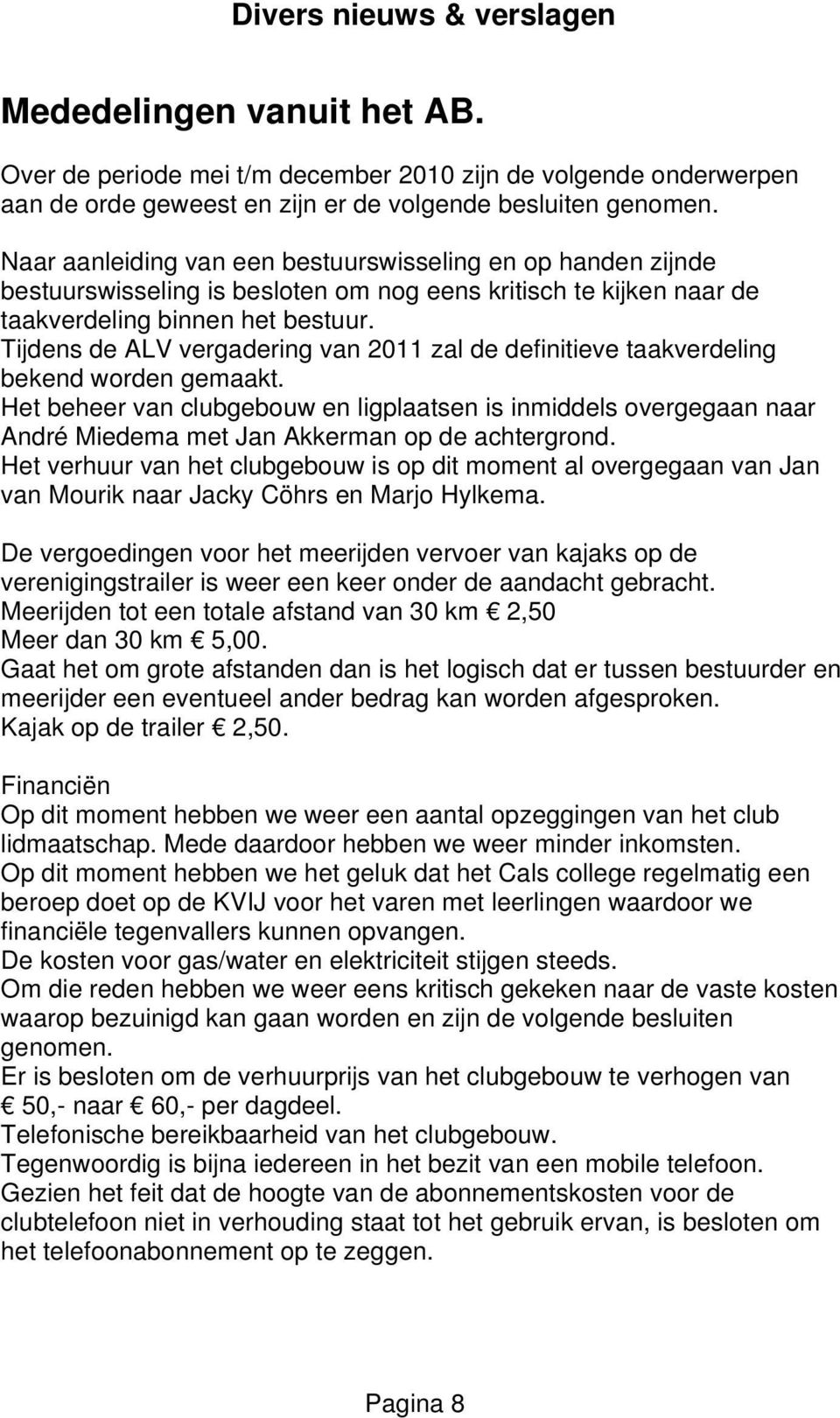 Tijdens de ALV vergadering van 2011 zal de definitieve taakverdeling bekend worden gemaakt.