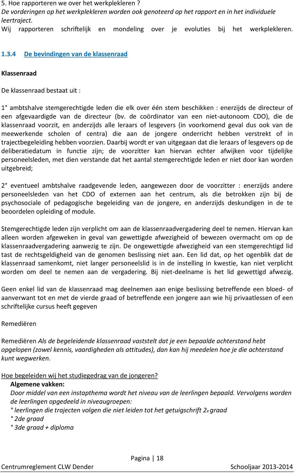 4 De bevindingen van de klassenraad Klassenraad De klassenraad bestaat uit : 1 ambtshalve stemgerechtigde leden die elk over één stem beschikken : enerzijds de directeur of een afgevaardigde van de