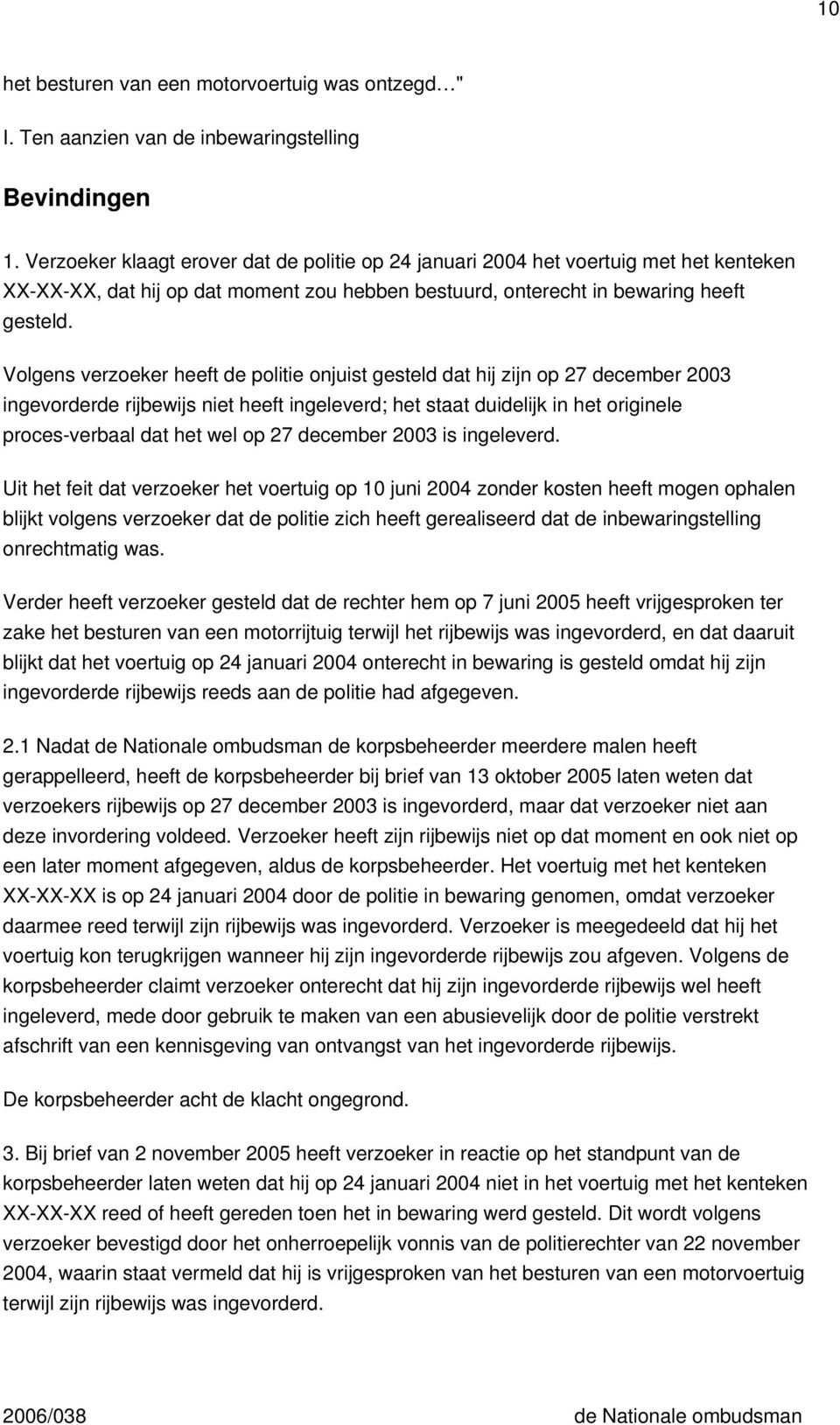 Volgens verzoeker heeft de politie onjuist gesteld dat hij zijn op 27 december 2003 ingevorderde rijbewijs niet heeft ingeleverd; het staat duidelijk in het originele proces-verbaal dat het wel op 27