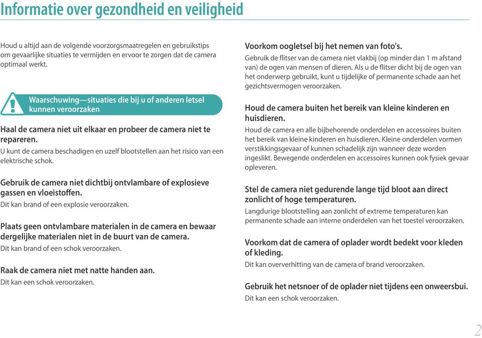 U kunt de camera beschadigen en uzelf blootstellen aan het risico van een elektrische schok. Gebruik de camera niet dichtbij ontvlambare of explosieve gassen en vloeistoffen.