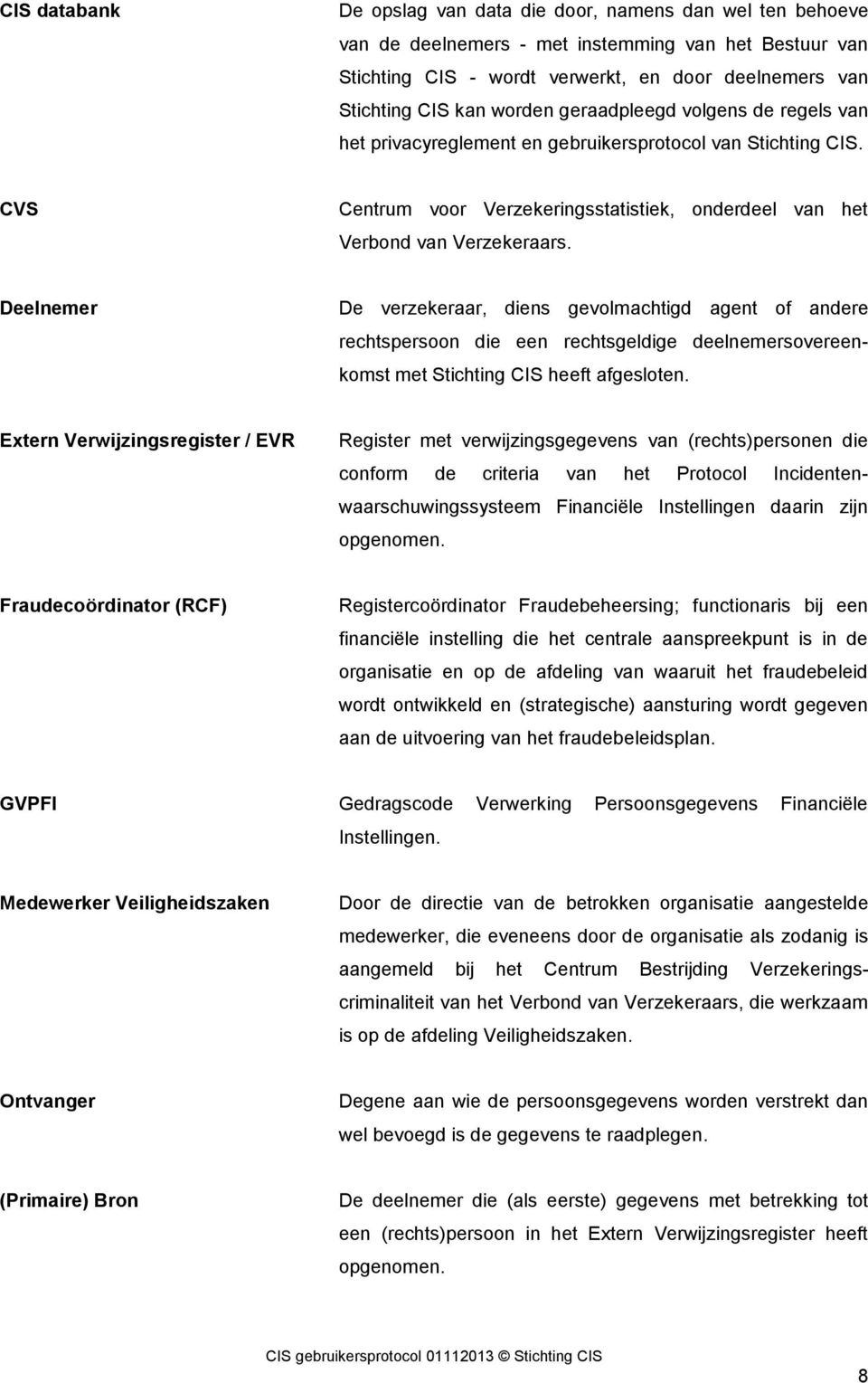 Deelnemer De verzekeraar, diens gevolmachtigd agent of andere rechtspersoon die een rechtsgeldige deelnemersovereenkomst met Stichting CIS heeft afgesloten.