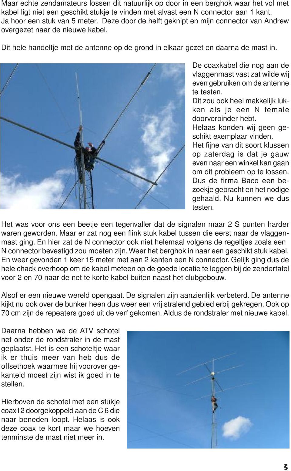 De coaxkabel die nog aan de vlaggenmast vast zat wilde wij even gebruiken om de antenne te testen. Dit zou ook heel makkelijk lukken als je een N female doorverbinder hebt.